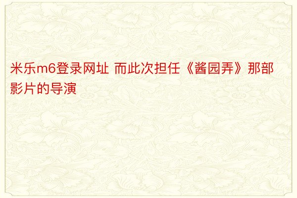 米乐m6登录网址 而此次担任《酱园弄》那部影片的导演