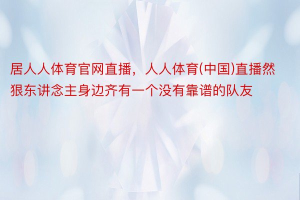 居人人体育官网直播，人人体育(中国)直播然狠东讲念主身边齐有一个没有靠谱的队友