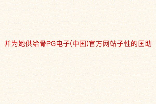 并为她供给骨PG电子(中国)官方网站子性的匡助