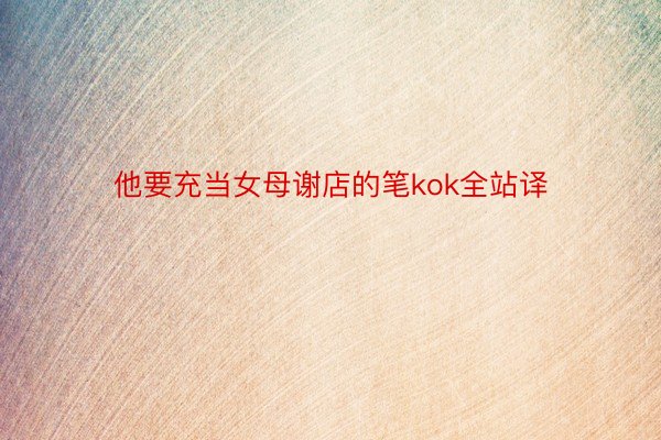 他要充当女母谢店的笔kok全站译