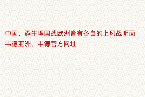 中国、孬生理国战欧洲皆有各自的上风战明面韦德亚洲，韦德官方网址