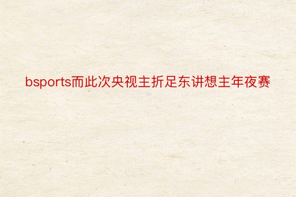 bsports而此次央视主折足东讲想主年夜赛