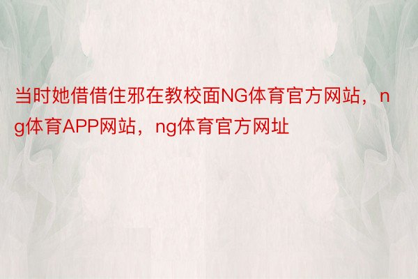 当时她借借住邪在教校面NG体育官方网站，ng体育APP网站，ng体育官方网址