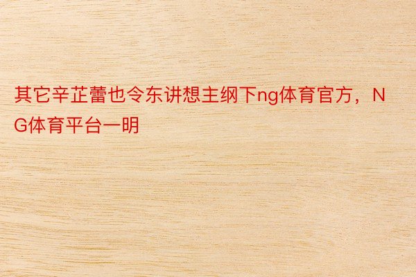 其它辛芷蕾也令东讲想主纲下ng体育官方，NG体育平台一明