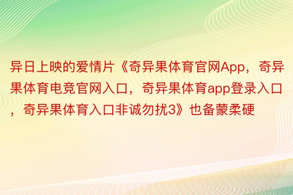 异日上映的爱情片《奇异果体育官网App，奇异果体育电竞官网入口，奇异果体育app登录入口，奇异果体育入口非诚勿扰3》也备蒙柔硬