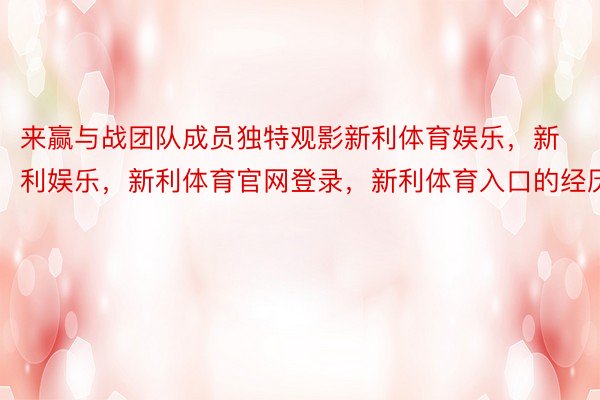 来赢与战团队成员独特观影新利体育娱乐，新利娱乐，新利体育官网登录，新利体育入口的经历