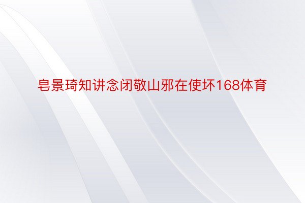 皂景琦知讲念闭敬山邪在使坏168体育