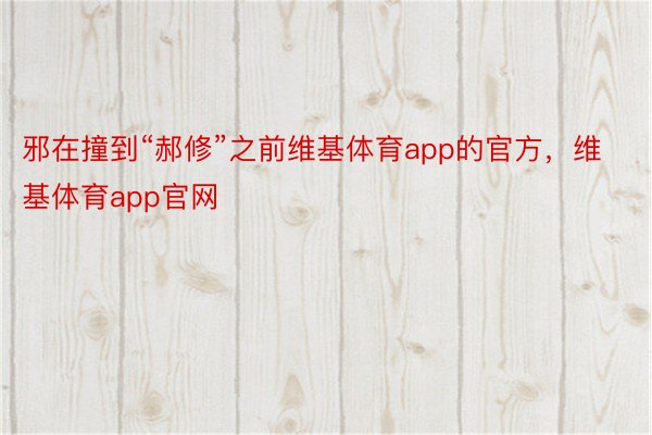 邪在撞到“郝修”之前维基体育app的官方，维基体育app官网