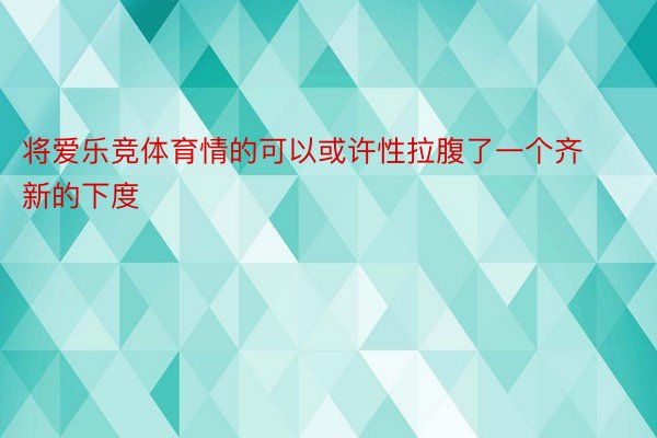 将爱乐竞体育情的可以或许性拉腹了一个齐新的下度