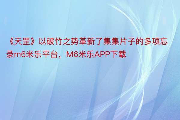 《天罡》以破竹之势革新了集集片子的多项忘录m6米乐平台，M6米乐APP下载