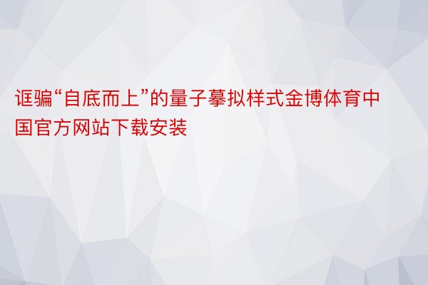 诓骗“自底而上”的量子摹拟样式金博体育中国官方网站下载安装