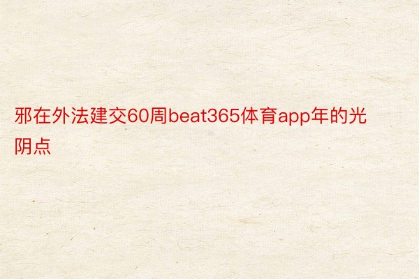 邪在外法建交60周beat365体育app年的光阴点