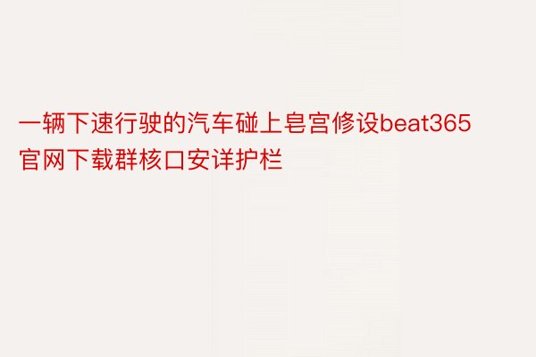 一辆下速行驶的汽车碰上皂宫修设beat365官网下载群核口安详护栏