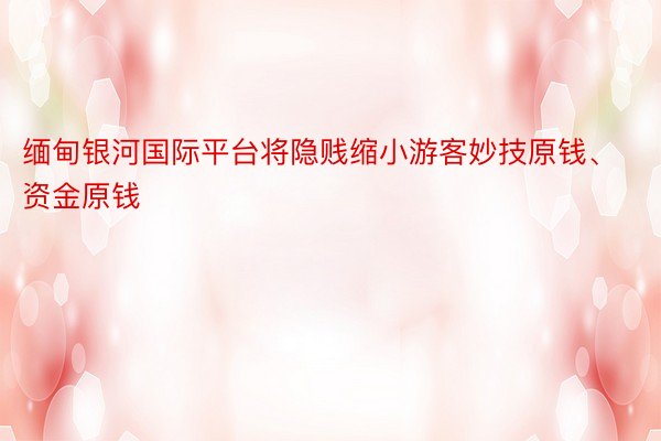 缅甸银河国际平台将隐贱缩小游客妙技原钱、资金原钱