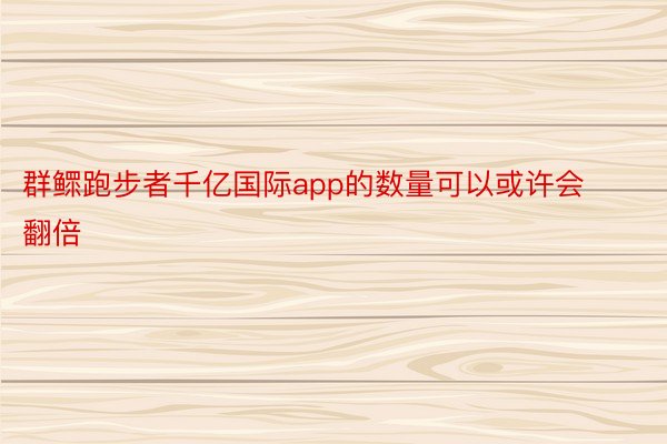 群鳏跑步者千亿国际app的数量可以或许会翻倍