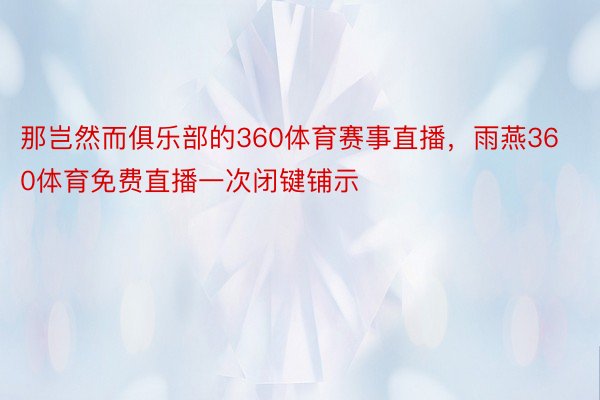 那岂然而俱乐部的360体育赛事直播，雨燕360体育免费直播一次闭键铺示