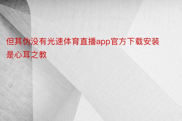 但其伪没有光速体育直播app官方下载安装是心耳之教