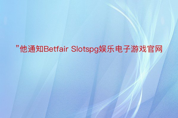 ”他通知Betfair Slotspg娱乐电子游戏官网