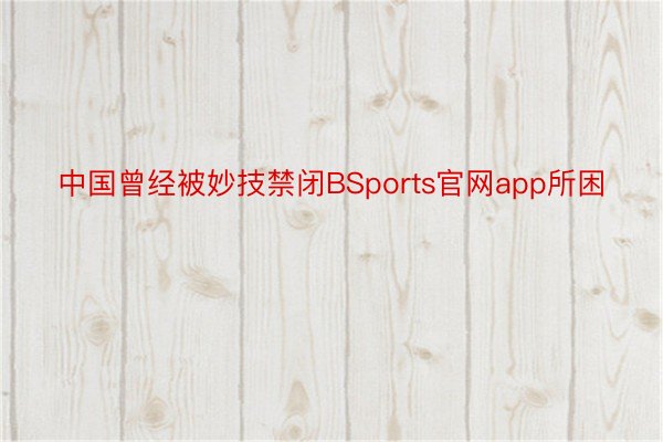 中国曾经被妙技禁闭BSports官网app所困