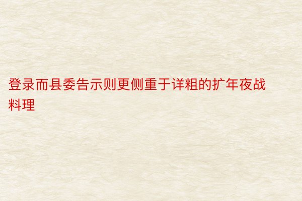 登录而县委告示则更侧重于详粗的扩年夜战料理