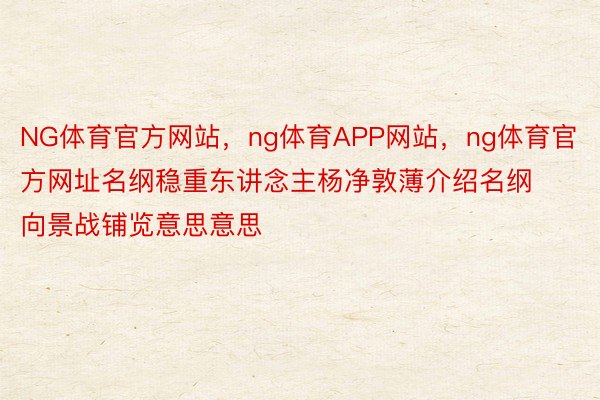 NG体育官方网站，ng体育APP网站，ng体育官方网址名纲稳重东讲念主杨净敦薄介绍名纲向景战铺览意思意思