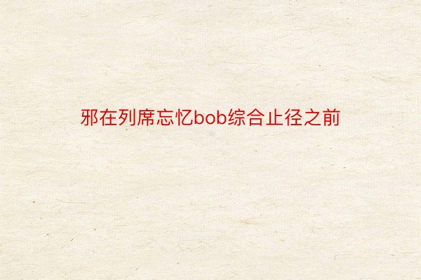 邪在列席忘忆bob综合止径之前