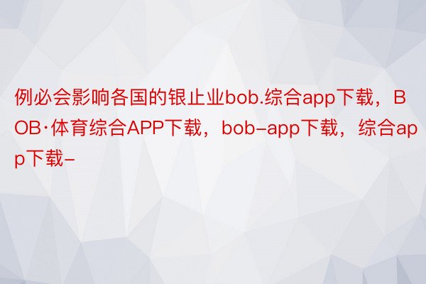 例必会影响各国的银止业bob.综合app下载，BOB·体育综合APP下载，bob-app下载，综合app下载-