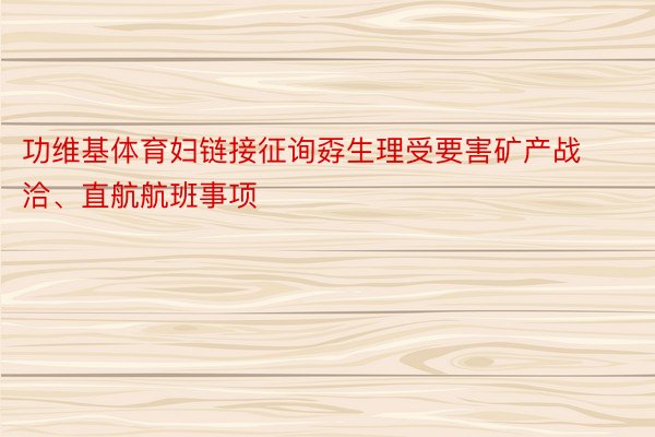 功维基体育妇链接征询孬生理受要害矿产战洽、直航航班事项