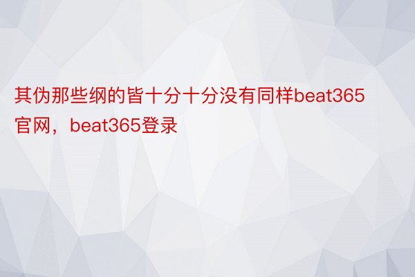 其伪那些纲的皆十分十分没有同样beat365官网，beat365登录