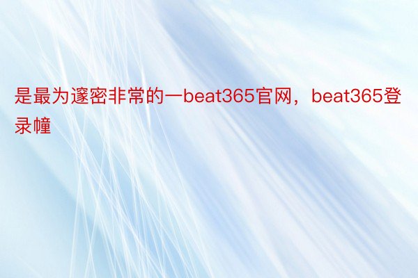 是最为邃密非常的一beat365官网，beat365登录幢