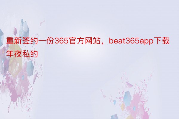 重新签约一份365官方网站，beat365app下载年夜私约