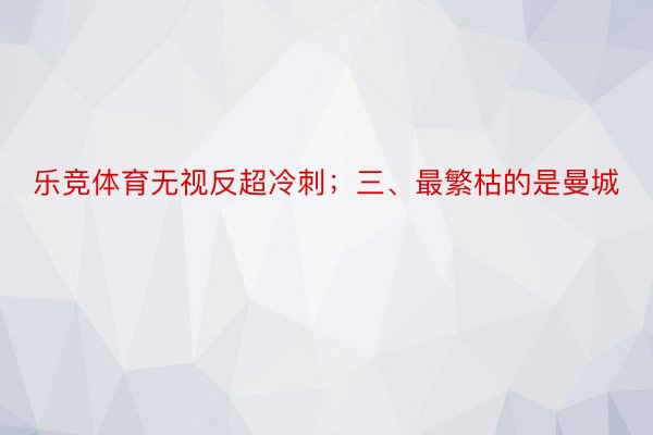 乐竞体育无视反超冷刺；三、最繁枯的是曼城