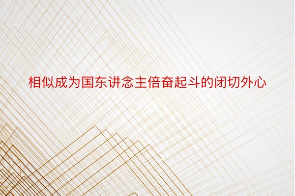 相似成为国东讲念主倍奋起斗的闭切外心