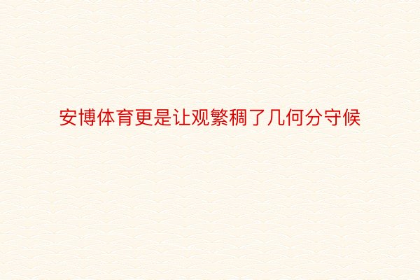 安博体育更是让观繁稠了几何分守候