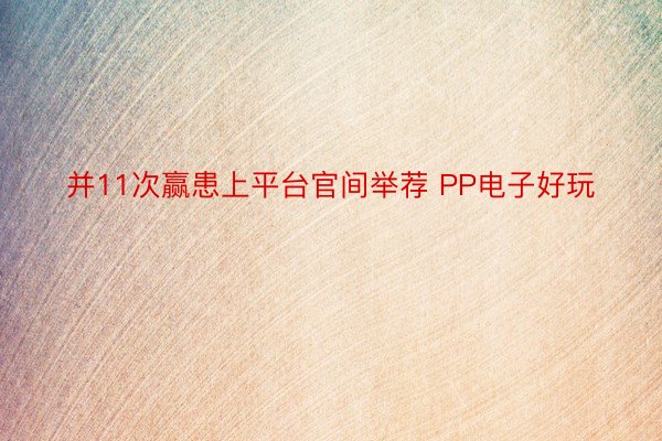 并11次赢患上平台官间举荐 PP电子好玩