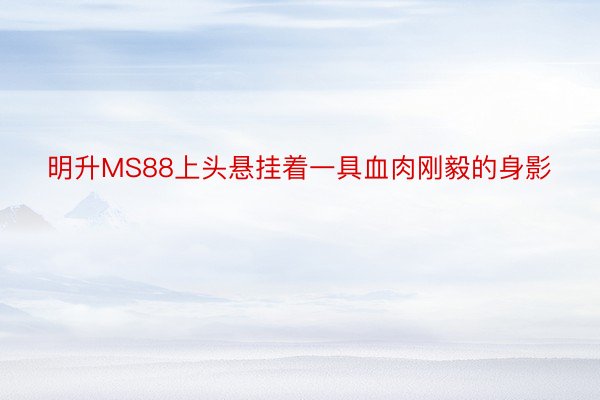 明升MS88上头悬挂着一具血肉刚毅的身影