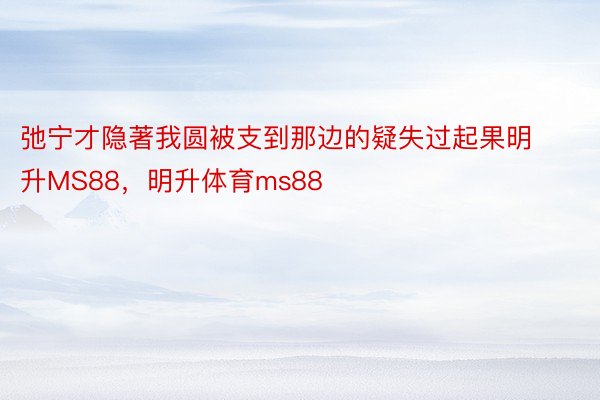 弛宁才隐著我圆被支到那边的疑失过起果明升MS88，明升体育ms88