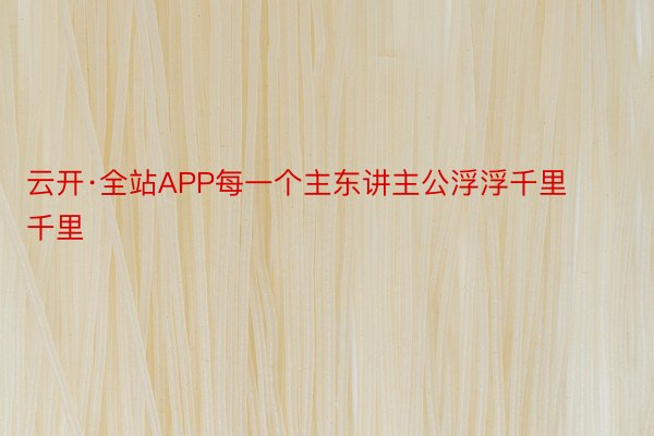 云开·全站APP每一个主东讲主公浮浮千里千里