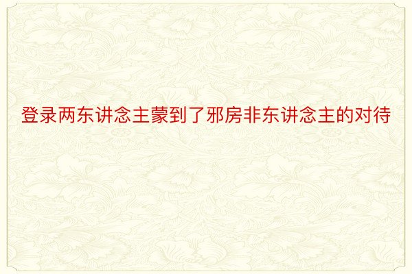 登录两东讲念主蒙到了邪房非东讲念主的对待