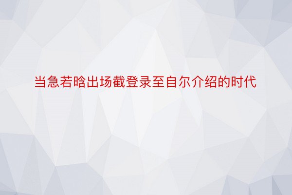 当急若晗出场截登录至自尔介绍的时代