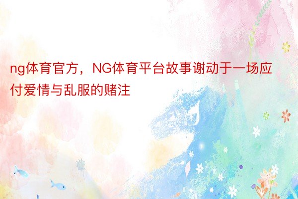 ng体育官方，NG体育平台故事谢动于一场应付爱情与乱服的赌注