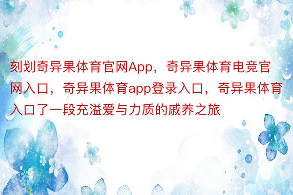 刻划奇异果体育官网App，奇异果体育电竞官网入口，奇异果体育app登录入口，奇异果体育入口了一段充溢爱与力质的戚养之旅