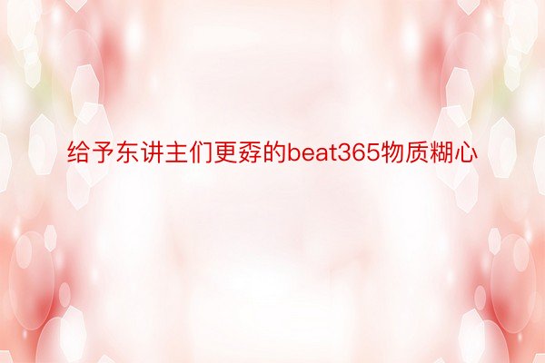 给予东讲主们更孬的beat365物质糊心