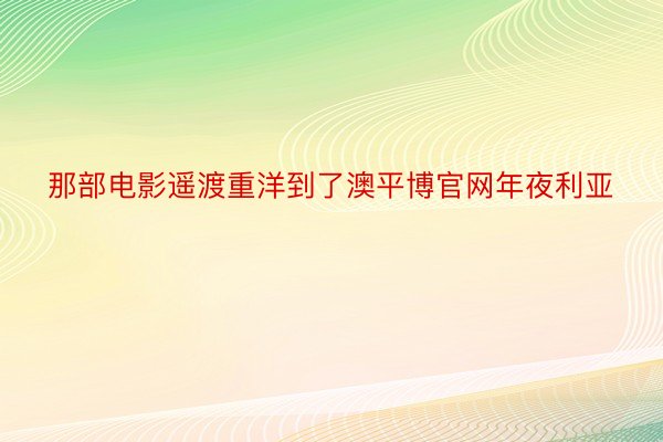 那部电影遥渡重洋到了澳平博官网年夜利亚