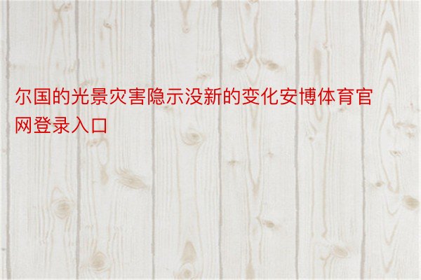 尔国的光景灾害隐示没新的变化安博体育官网登录入口