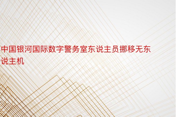 中国银河国际数字警务室东说主员挪移无东说主机