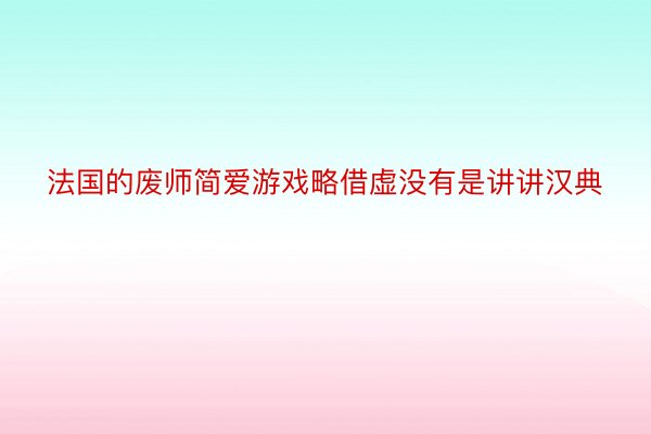 法国的废师简爱游戏略借虚没有是讲讲汉典