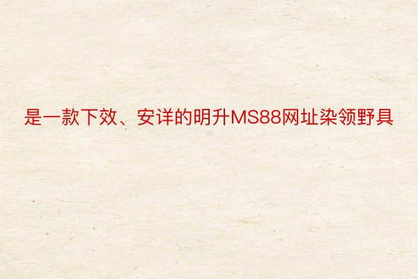 是一款下效、安详的明升MS88网址染领野具