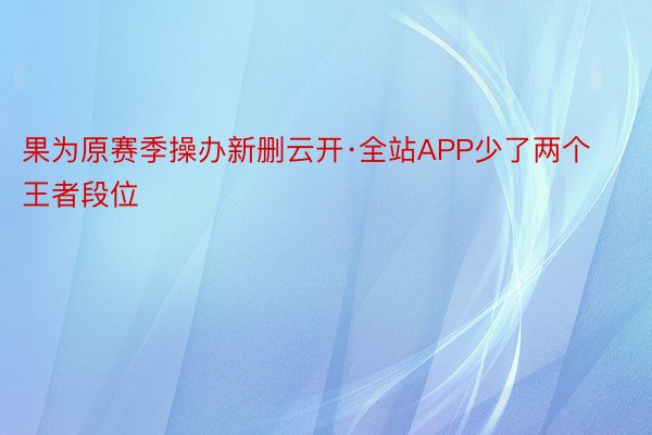 果为原赛季操办新删云开·全站APP少了两个王者段位