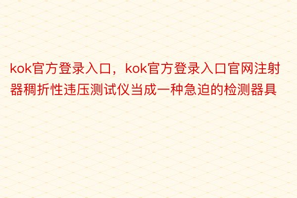 kok官方登录入口，kok官方登录入口官网注射器稠折性违压测试仪当成一种急迫的检测器具